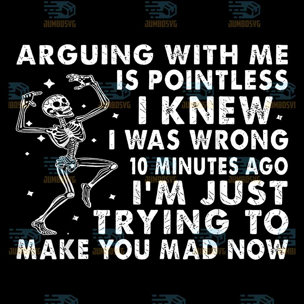 Arguing-With-Me-Is-Pointless-I-Knew-I-Was-Wrong-10-Minutes-Ago-I-m-Just-Trying-To-Make-You-Mad-Now-Skeleton-Png-2