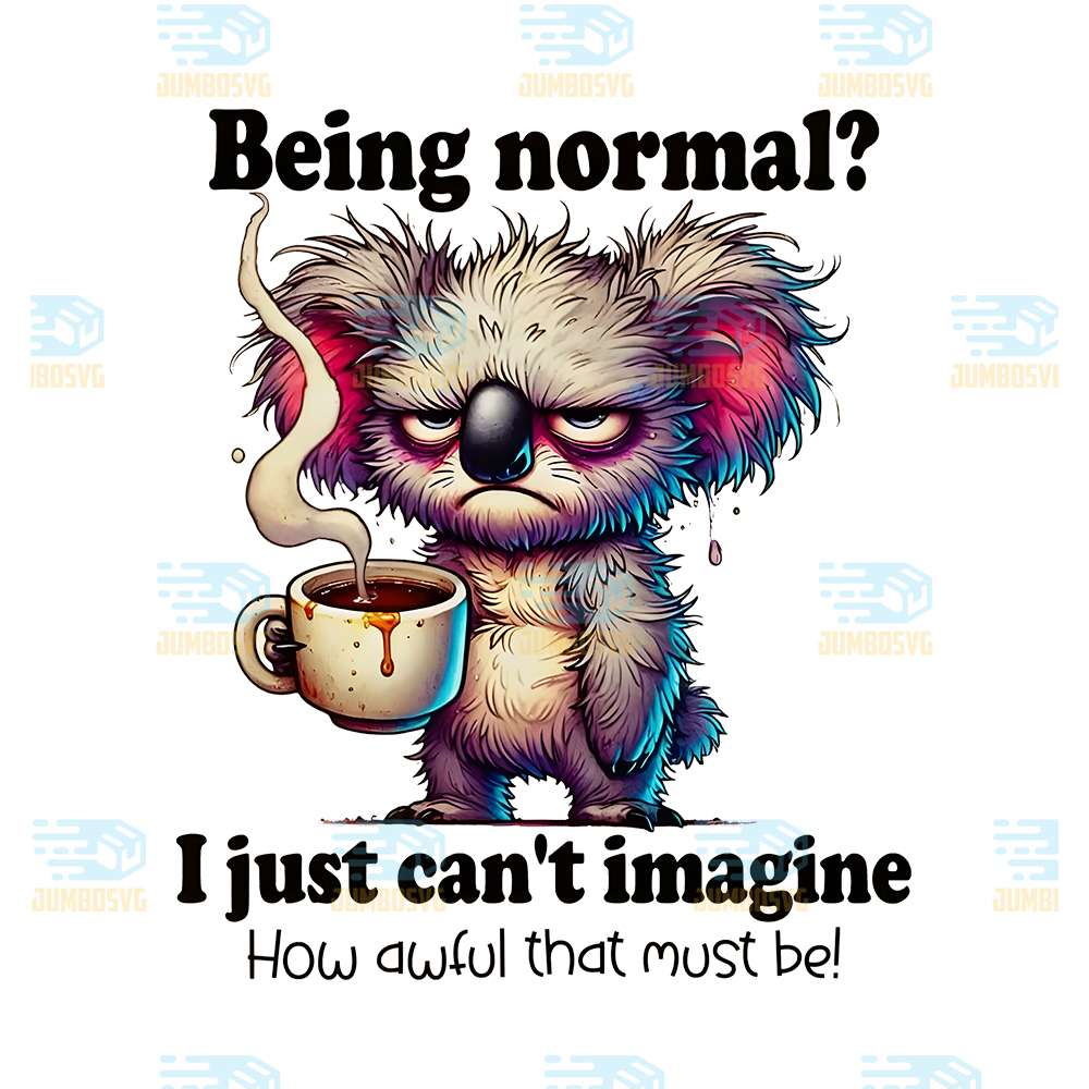 Being-Normal-I-Just-Can-t-Imagine-How-Awful-That-Must-Be-Png