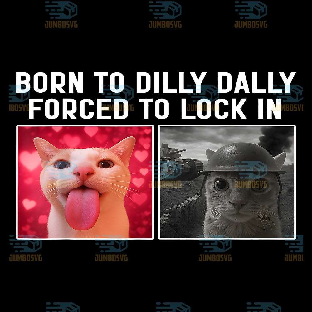 Born To Dilly Dally Forced To Lock In Funny Cat Meme Png JUMBOSVG
