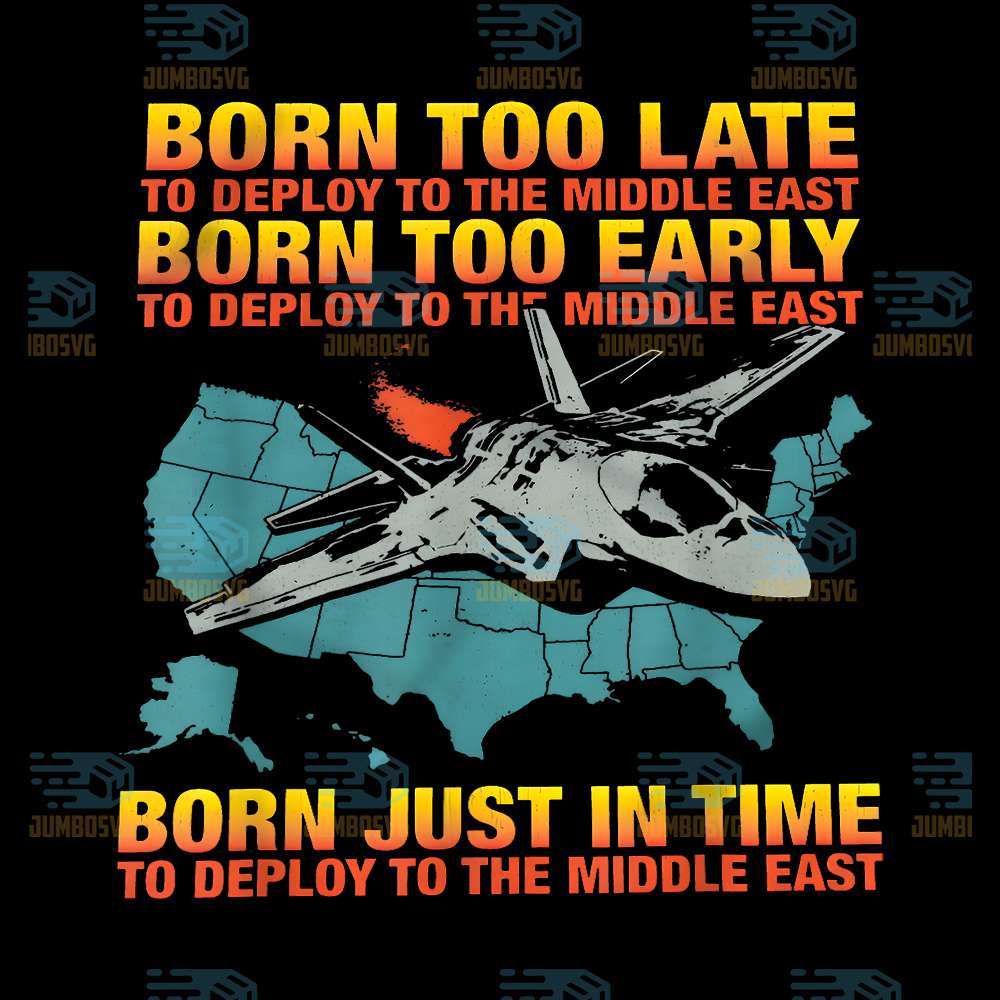 Born-Too-Late-To-Deploy-To-The-Middle-East-Born-Too-Early-To-Deploy-To-The-Middle-East-Born-Just-In-Time-To-Deploy-To-The-Middle-East-Png
