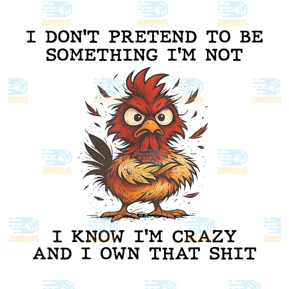 Chicken-I-Don-t-Pretend-To-Be-Something-I-m-Not-I-Know-I-m-Crazy-And-I-Own-That-Shit-Png