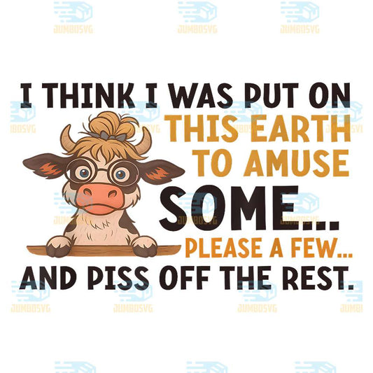 Cow-I-Think-I-Was-Put-On-This-Earth-To-Amuse-Some-Please-A-Few-And-Piss-Off-The-Rest-Png