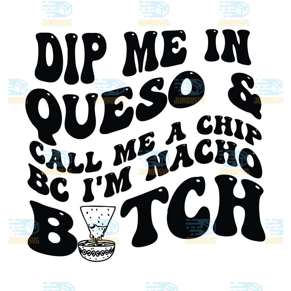 Dip-Me-In-Queso-Call-Me-A-Chip-Bc-I-m-Nacho-Bitch-Svg