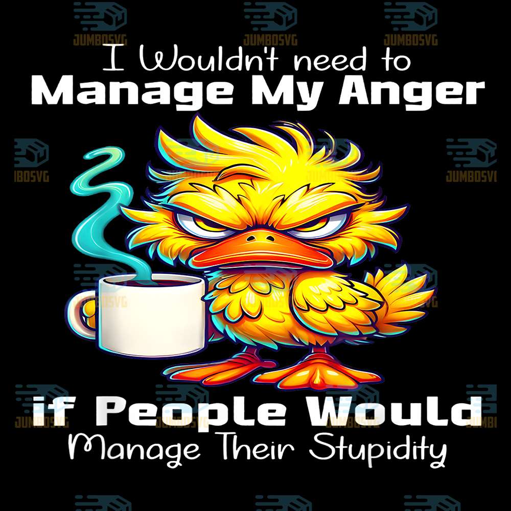 Duck-I-Would-t-Need-To-Manage-My-Anger-If-People-Would-Manage-Their-Stupidity-Png