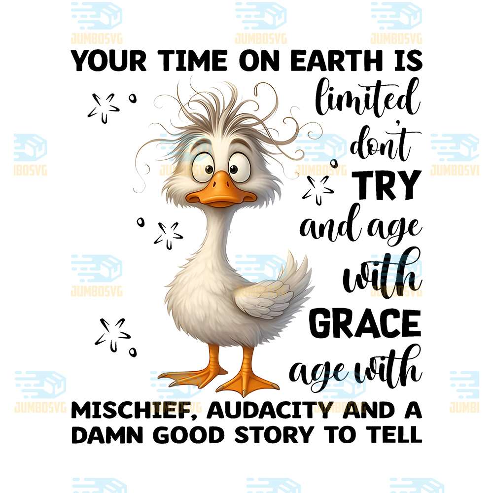 Duck-Your-Time-On-Earth-Is-Limited-Don-Try-And-Age-With-Grace-Age-With-Mischief-Audacity-And-A-Damn-Good-Story-To-Tell-Png