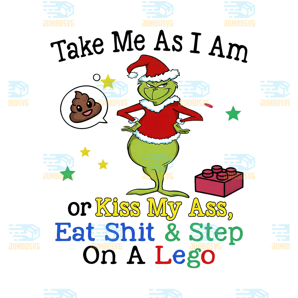 Grinch-Christmas-Take-Me-As-I-Am-Png-Or-Kiss-My-Ass-Eat-Shit-Step-On-A-Lego-Png