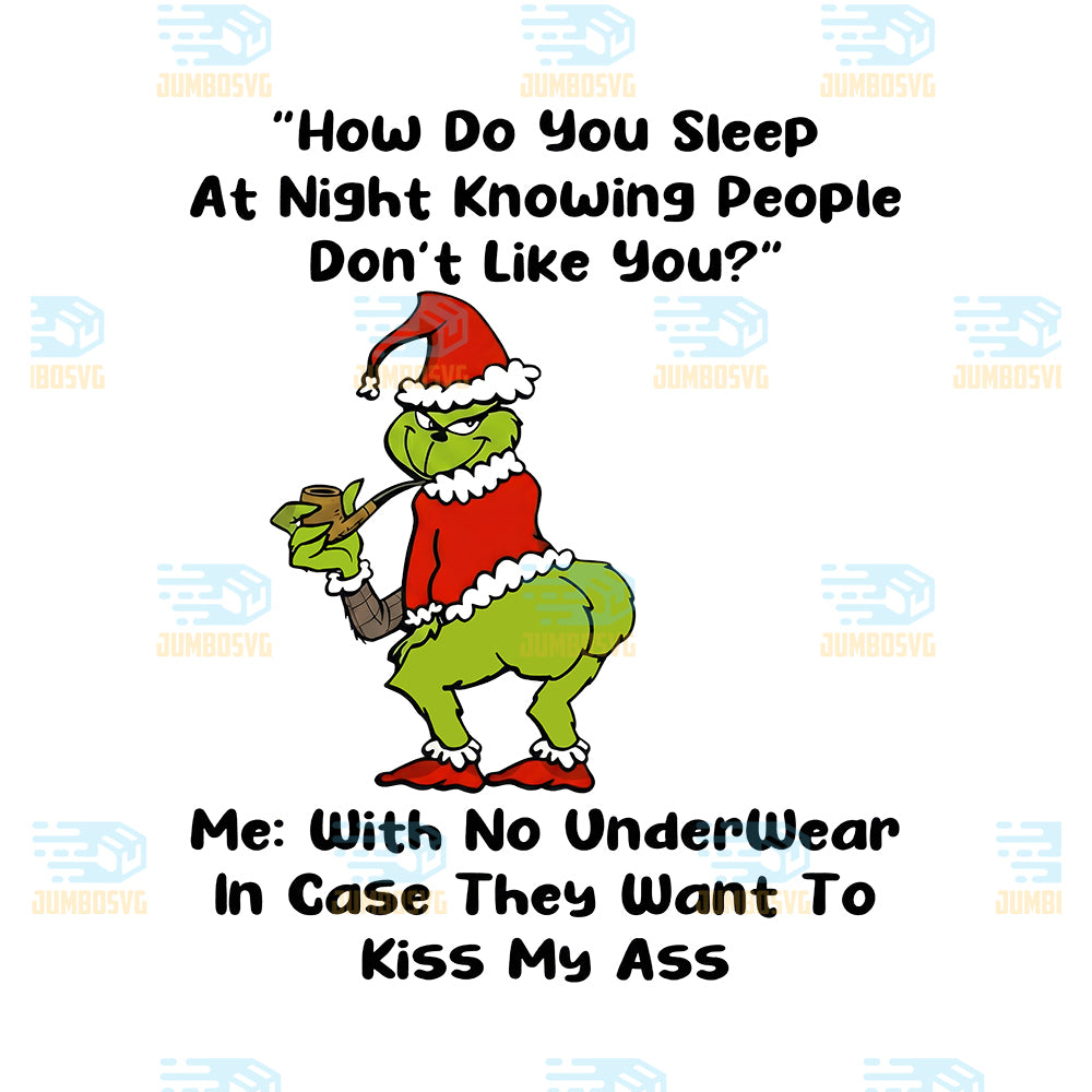 Grinch-How-Do-You-Sleep-At-Night-Knowing-People-Don-t-Like-You-Png-With-No-Under-Wear-In-Case-They-Want-To-Kiss-My-Ass-Png