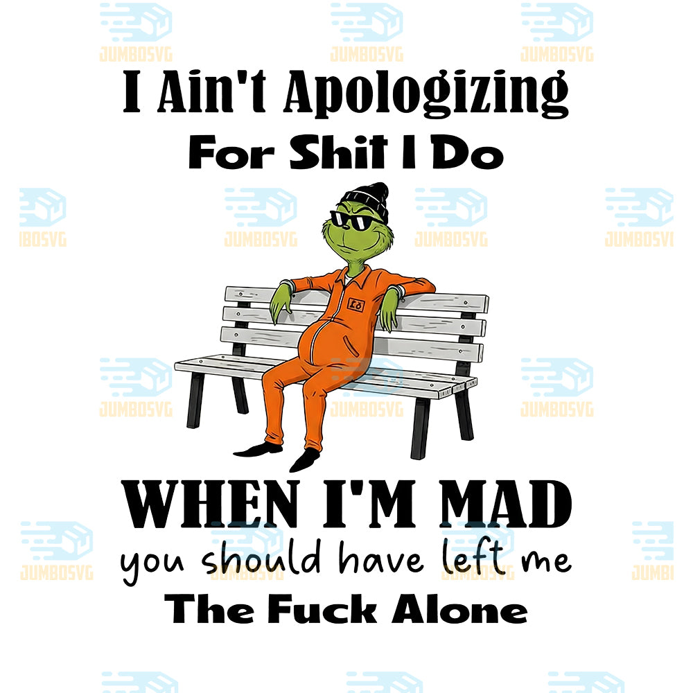 Grinch-I-Ain-t-Apologizing-For-Shit-I-Do-Png-When-I-m-Mad-You-Should-Have-Left-Me-The-Fck-Alone-Png