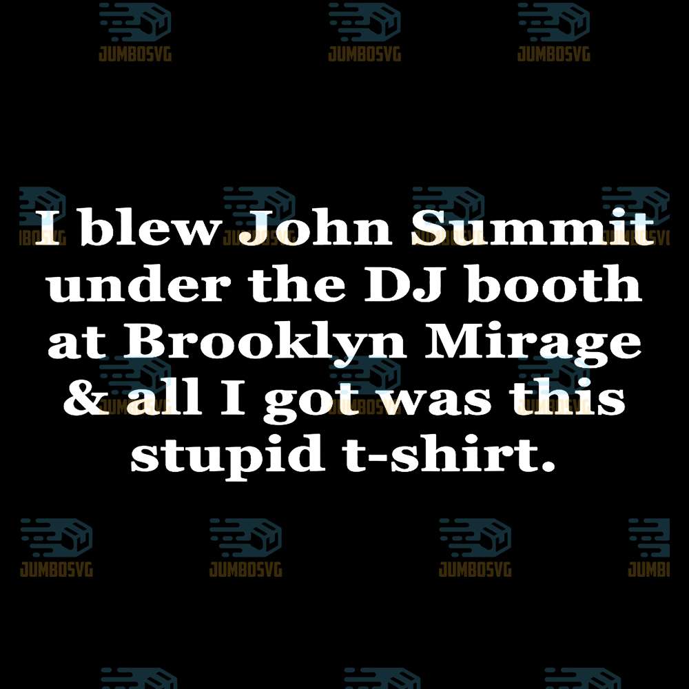 I-Blew-John-Summit-Under-The-Dj-Booth-At-Brooklyn-Mirage-And-All-I-Got-Was-This-Stupid-T-shirt-Svg