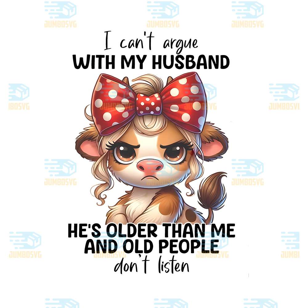 I-Can-t-Argue-With-My-Husband-He-s-Older-Than-Me-And-Old-People-Don-t-Listen-Png
