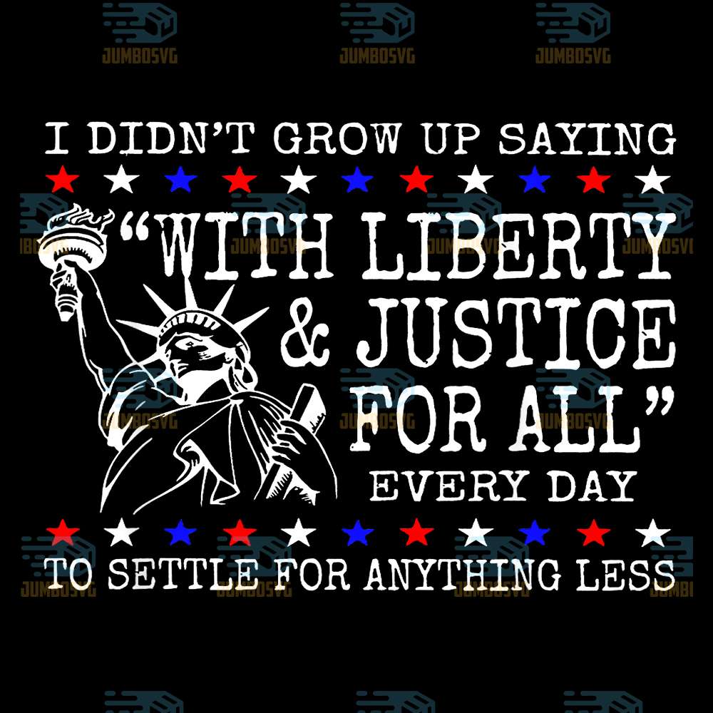 I-Didn-t-Grow-Up-Saying-With-Liberty-Justice-For-All-Every-Day-To-Settle-For-Anything-Less-Svg