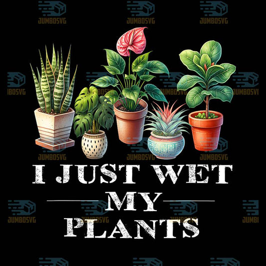 I-Just-Wet-My-Plants-Png