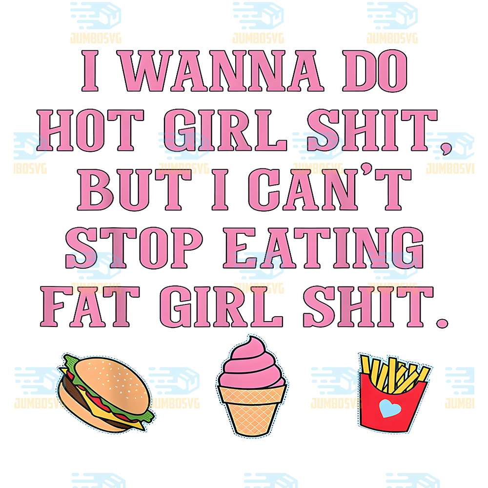 I-Wanna-Do-Hot-Girl-Shit-But-Can-t-Stop-Eating-Fat-Girl-Shit-Png