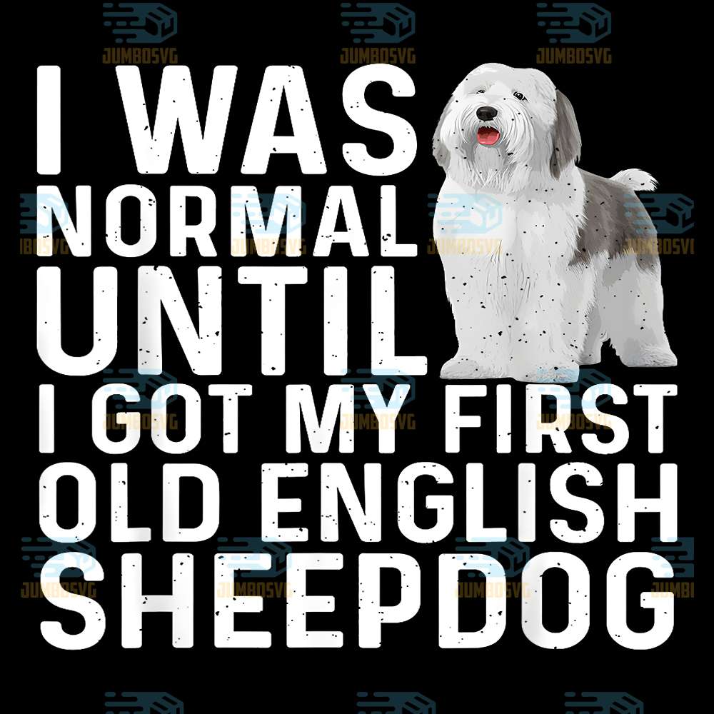 I-Was-Normal-Until-I-Got-My-First-Old-English-Sheepdog-Png