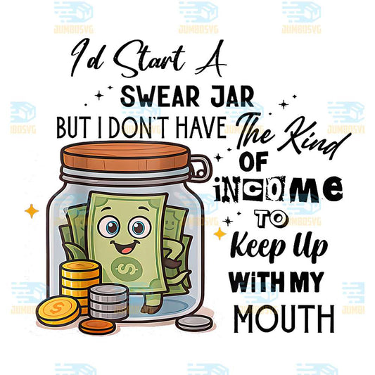 I-d-Start-A-Swear-Jar-But-I-Don-t-Have-The-Kind-Of-Income-To-Keep-Up-With-My-Mouth-Png
