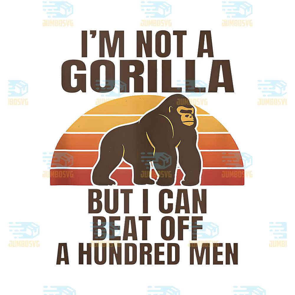 I-m-Not-A-Gorilla-But-I-Can-Beat-Off-A-Hundred-Men-Png-4