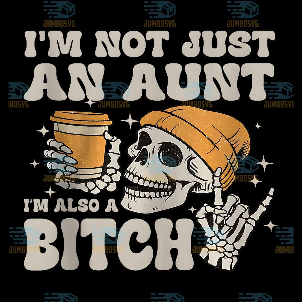I-m-Not-Just-An-Aunt-I-m-Also-A-Bitch-Skeleton-Png
