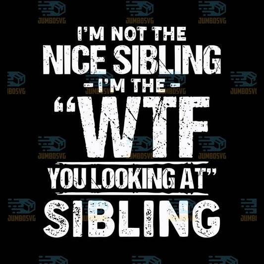 I-m-Not-The-Nice-Sibling-I-m-The-WTF-You-Looking-At-Sibling-Svg
