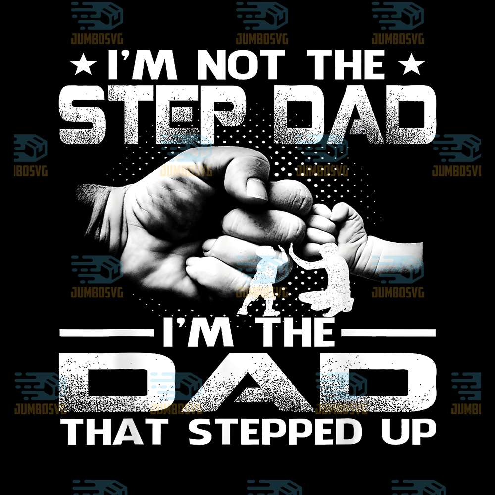 I-m-Not-The-Step-Dad-I-m-The-Dad-That-Stepped-Up-Png