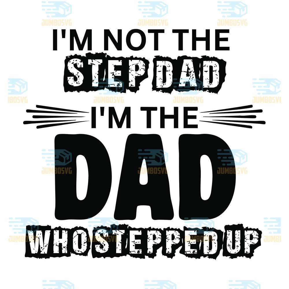 I-m-Not-The-Step-Dad-I-m-The-Dad-Who-Stepped-Up-Svg