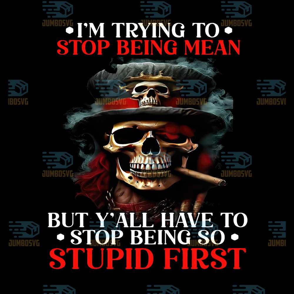 I-m-Trying-To-Stop-Being-Mean-But-Y-all-Have-To-Stop-Being-So-Stupid-First-Png