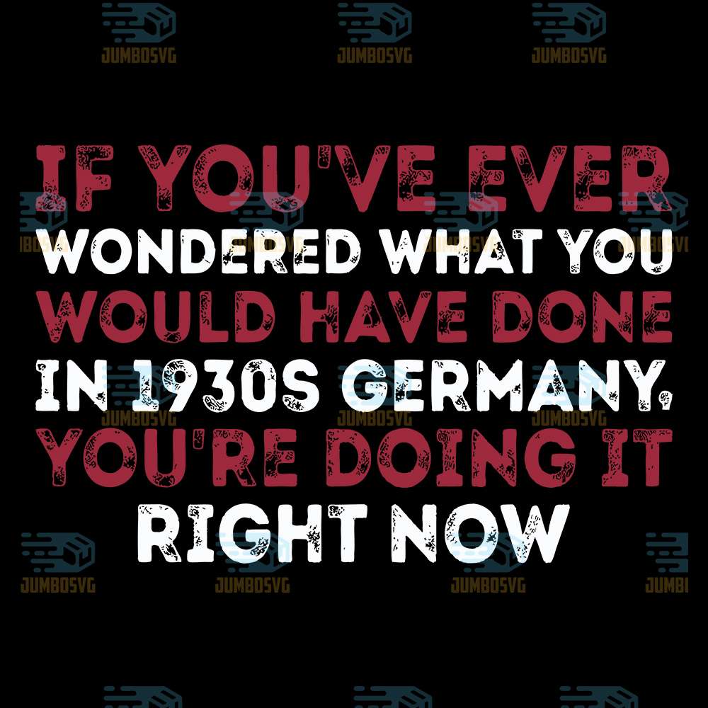 If-You-ve-Ever-Wondered-What-You-Would-Have-Done-In-1930s-Germany-You-re-Doing-It-Right-Now-Svg
