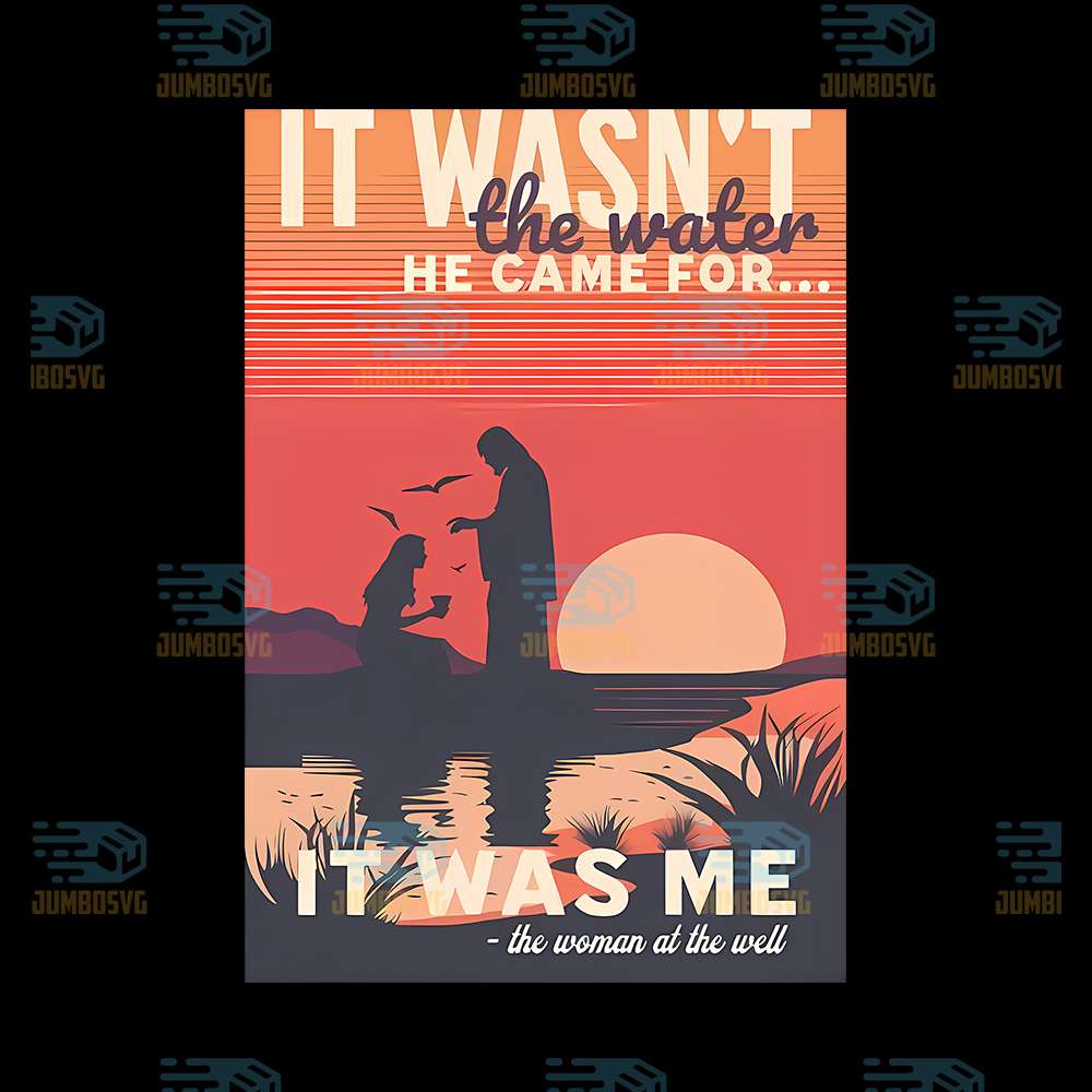 It-Wasn-t-The-Water-He-Came-For-It-Was-Me-Png