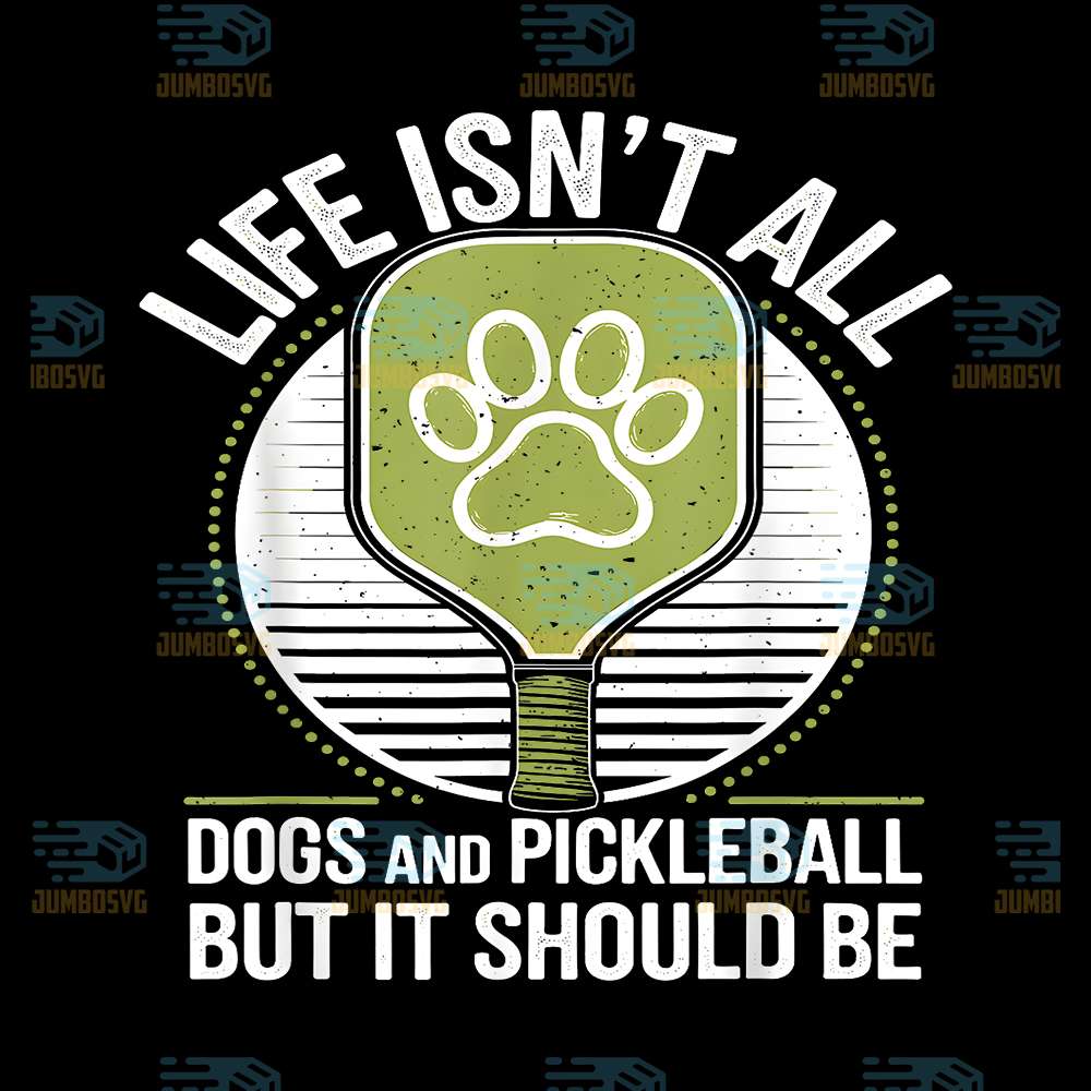 Life-Isn-t-All-Dogs-And-Pickleball-But-It-Should-Be-Png