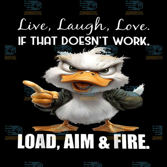 Live-Laugh-Love-If-That-Doesn-t-Work-Load-Aim-And-Fire-Duck-Png