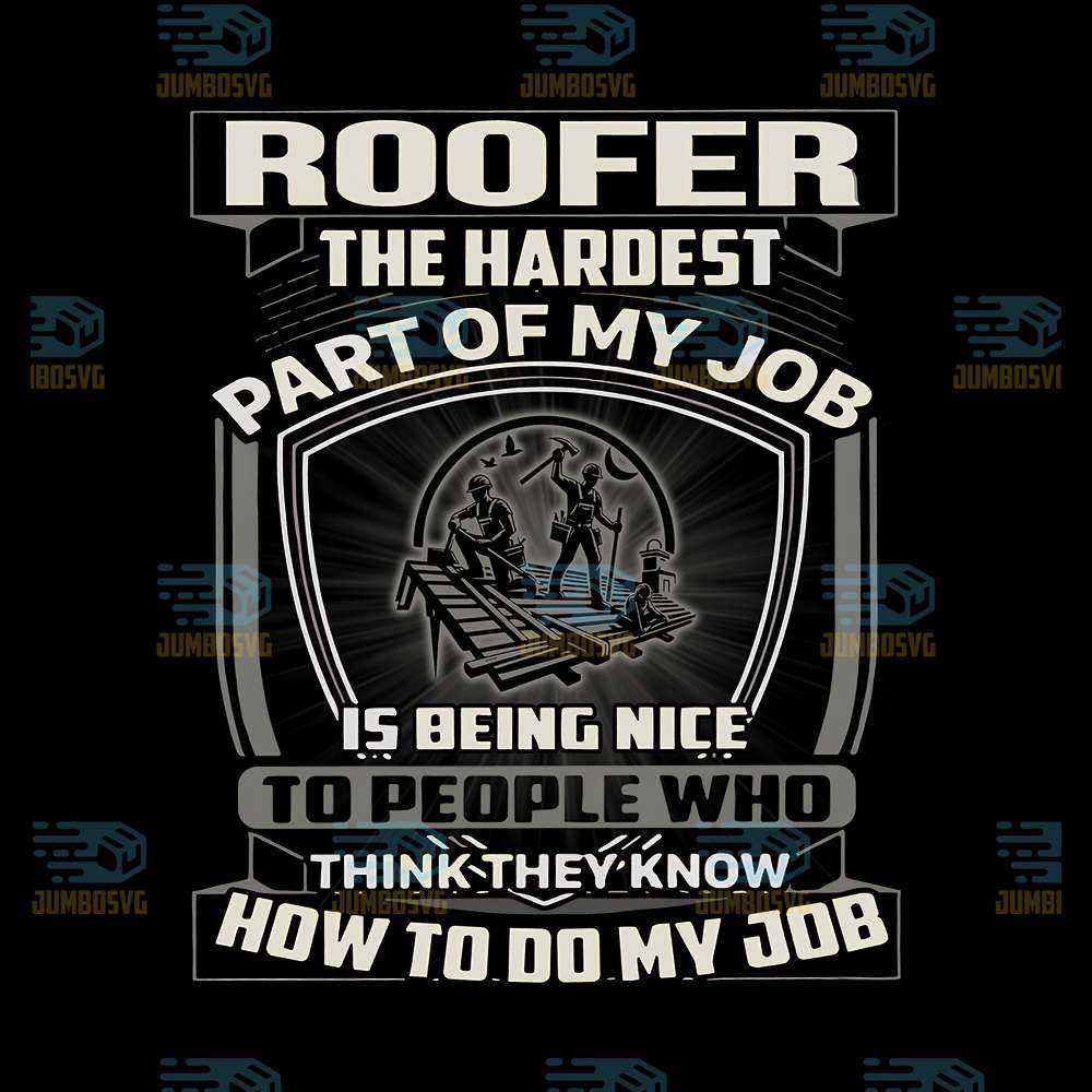 Roofer-The-Hardest-Part-Of-My-Job-Is-Being-Nice-To-People-Who-Think-They-Know-How-To-Do-My-Job-Png