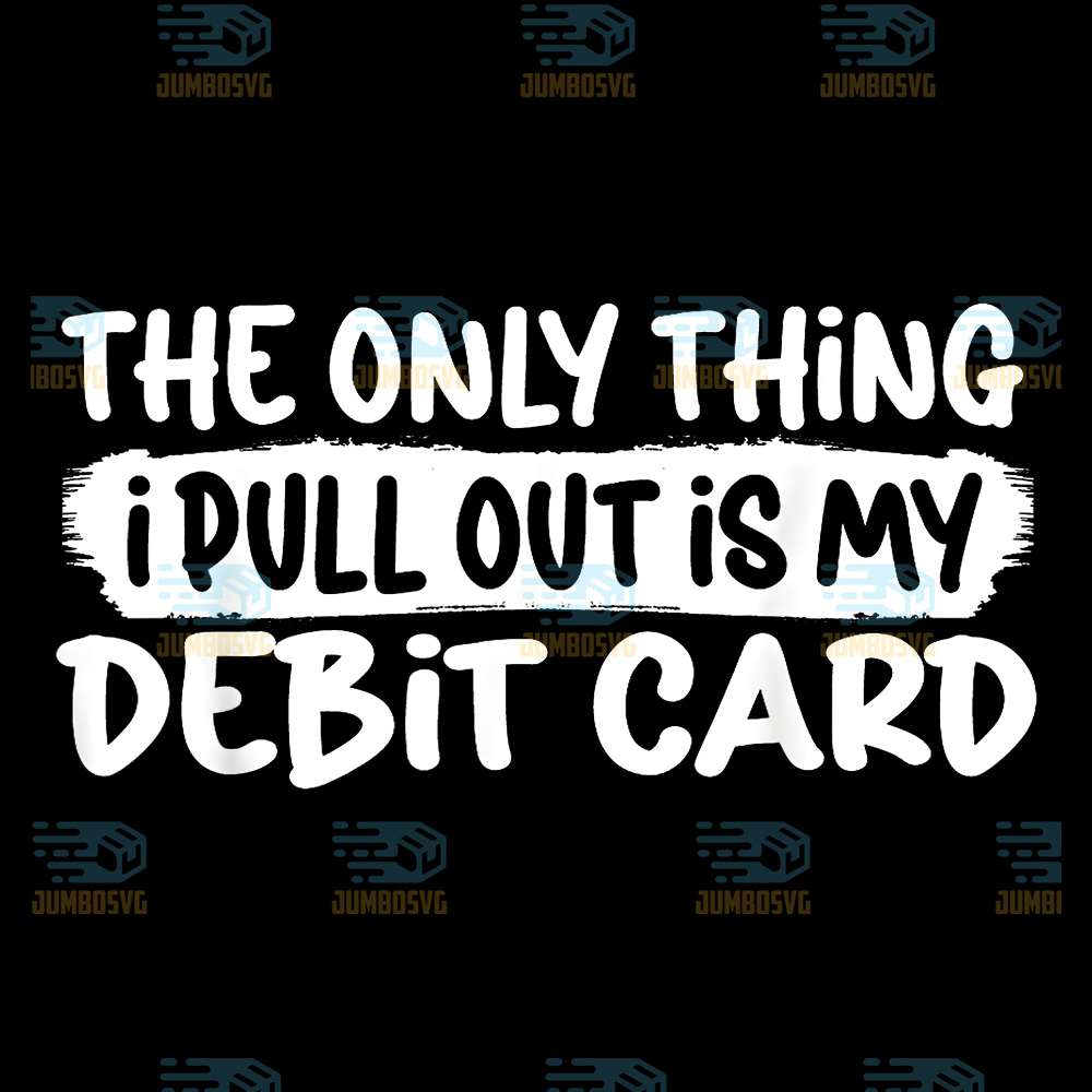 The-Only-Thing-I-Pull-Outis-My-Debit-Card-Svg