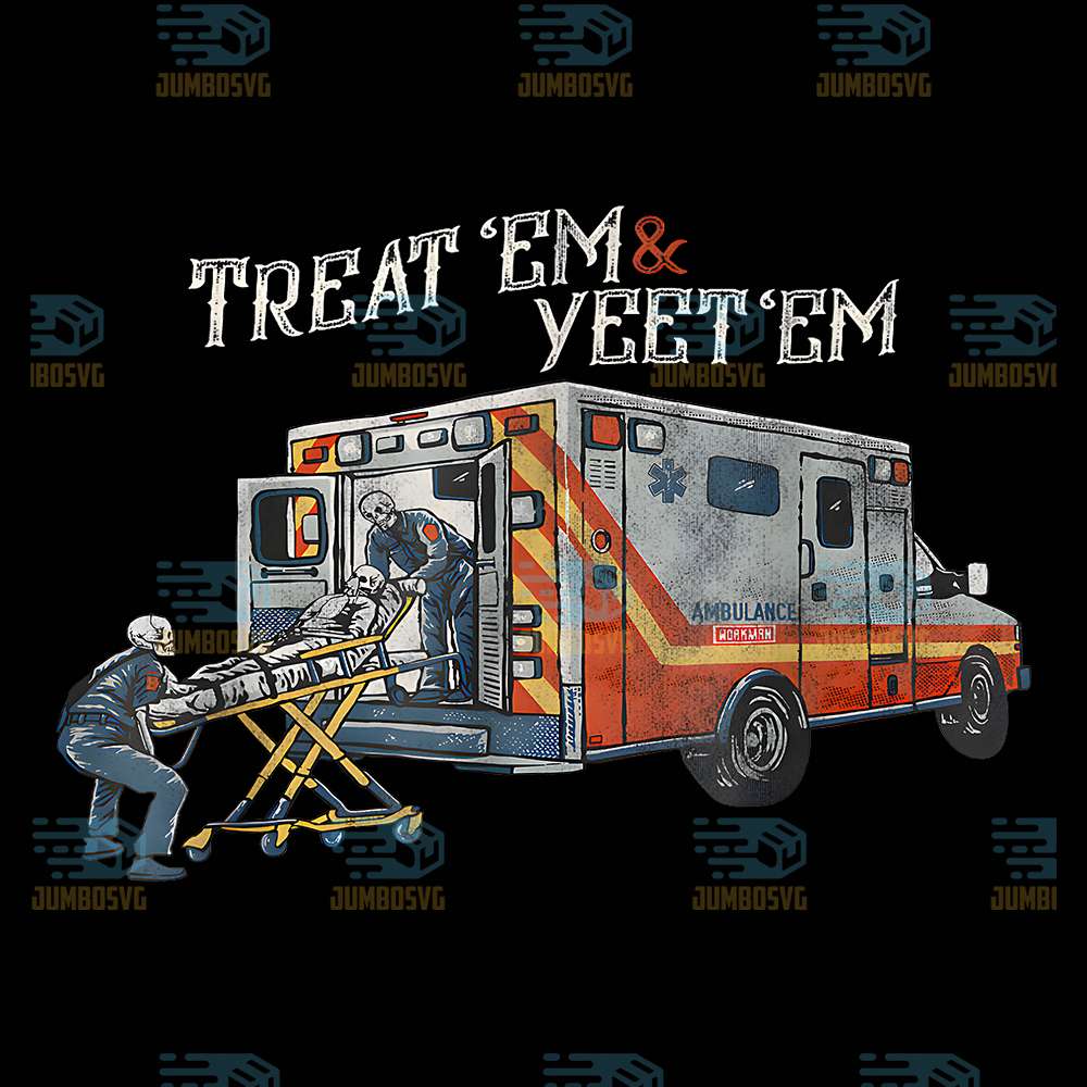 Treat-Em-And-Yeet-Em-Funny-Skeleton-Ambulance-Meme-Sarcasm-Png