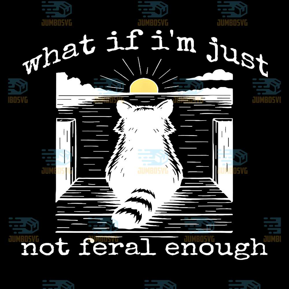 What-If-I-m-Just-Not-Feral-Enough-Cat-Svg