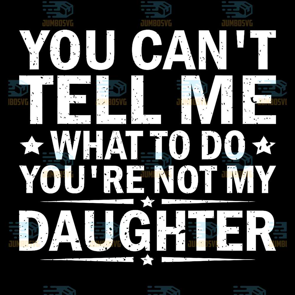 You-Can-t-Tell-Me-What-To-Do-You-Are-Not-My-Daughter-Svg