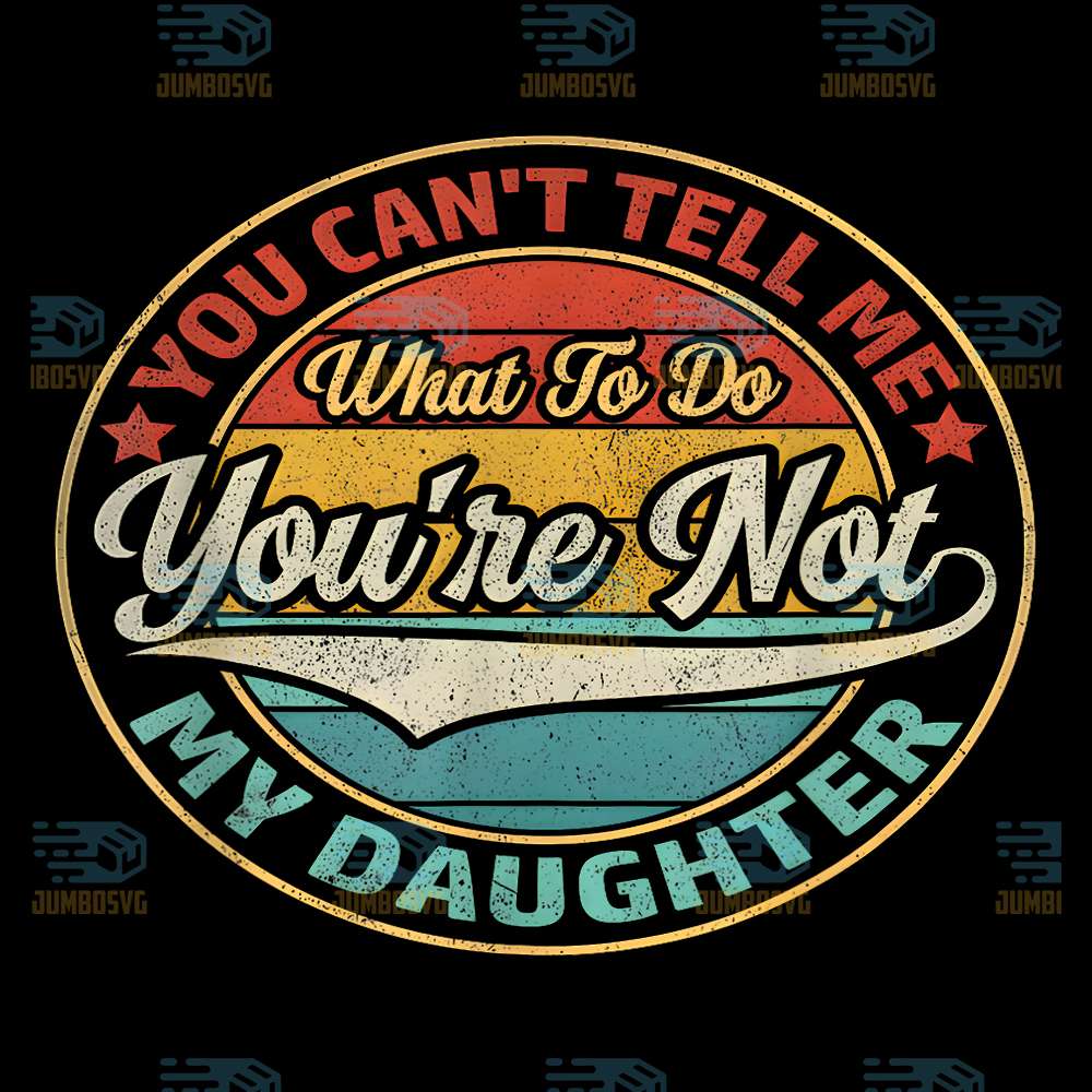You-Can-t-Tell-Me-What-To-Do-You-re-Not-My-Daughter-Png