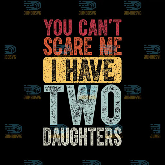 You Can't Scare Me I Have Two Daughters Svg