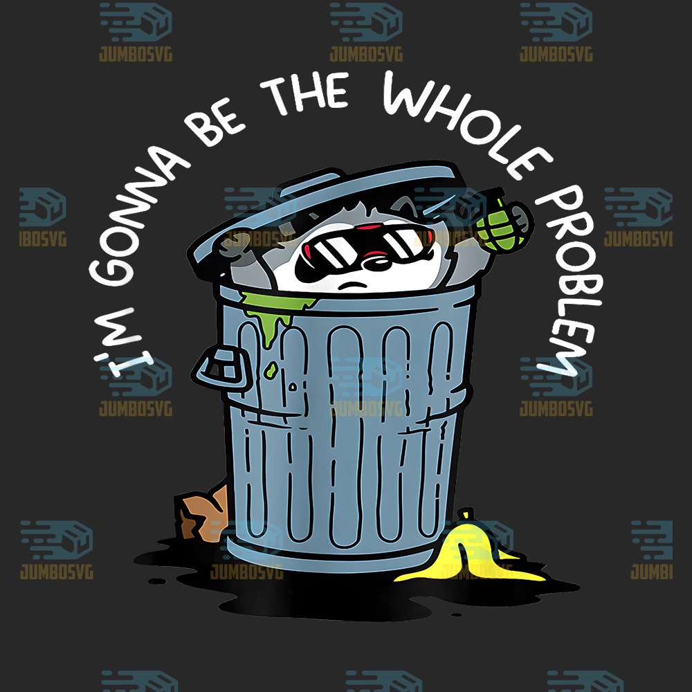 im-gonna-be-the-whole-problem-png
