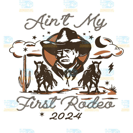 Ain-t-My-First-Rodeo-2024-Trump-Png