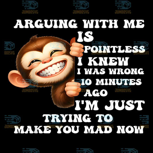 Arguing-With-Me-Is-Pointless-I-Knew-I-Was-Wrong-10-Minutes-Ago-I-m-Just-Trying-To-Make-You-Mad-Now-Monkey-Png