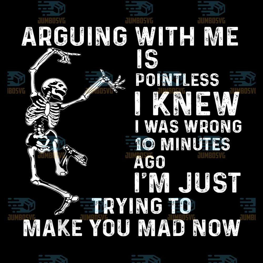 Arguing-With-Me-Is-Pointless-I-Knew-I-Was-Wrong-10-Minutes-Ago-I-m-Just-Trying-To-Make-You-Mad-Now-Png