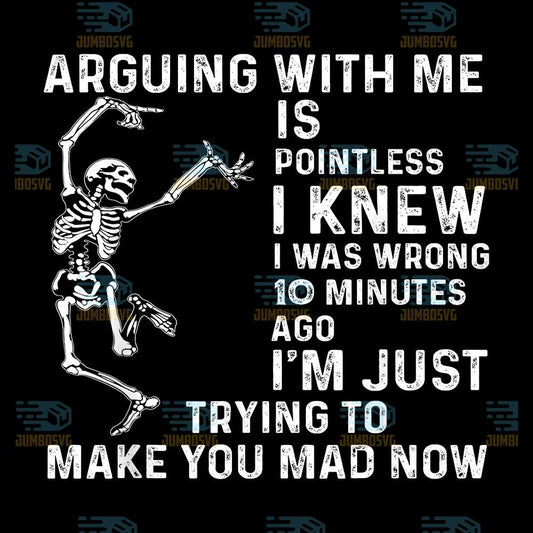Arguing-With-Me-Is-Pointless-I-Knew-I-Was-Wrong-10-Minutes-Ago-I-m-Just-Trying-To-Make-You-Mad-Now-Png