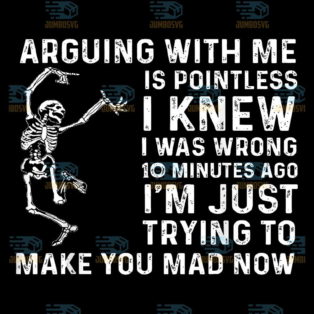 Arguing-With-Me-Is-Pointless-I-Knew-I-Was-Wrong-10-Minutes-Ago-I-m-Just-Trying-To-Make-You-Mad-Now-Skeleton-Png-1