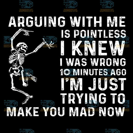 Arguing-With-Me-Is-Pointless-I-Knew-I-Was-Wrong-10-Minutes-Ago-I-m-Just-Trying-To-Make-You-Mad-Now-Skeleton-Png-1