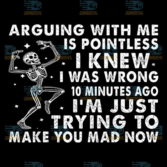 Arguing-With-Me-Is-Pointless-I-Knew-I-Was-Wrong-10-Minutes-Ago-I-m-Just-Trying-To-Make-You-Mad-Now-Skeleton-Png-2