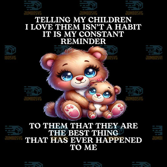 Bear-Telling-My-Children-I-Love-Them-Isn-t-A-Habit-It-Is-My-Constant-Reminder-To-Them-That-They-Are-The-Best-Thing-That-Has-Ever-Happened-To-Me-Png