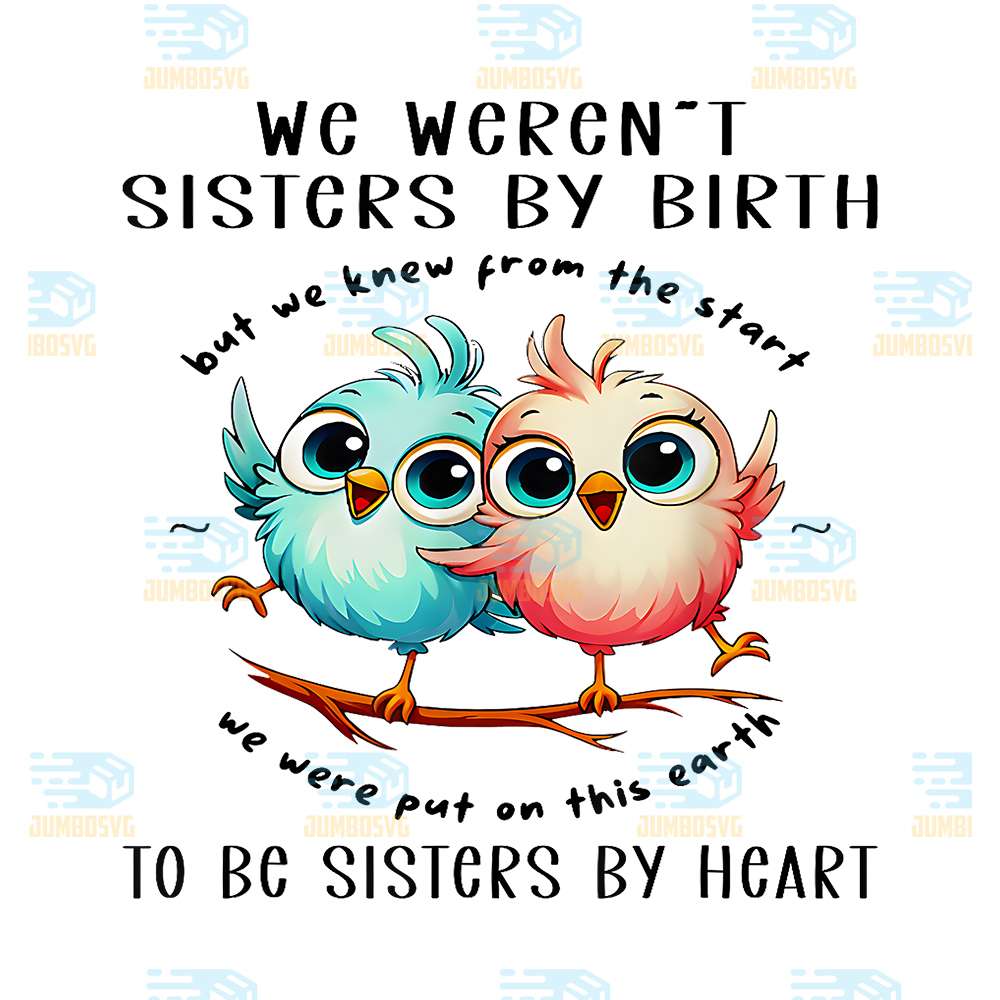 Bird-We-Weren-t-Sisters-By-Birth-But-We-Knew-From-The-Start-We-Were-Put-On-This-Earth-To-Be-Sisters-By-Heart-Png