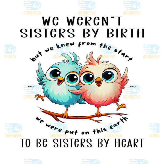 Bird-We-Weren-t-Sisters-By-Birth-But-We-Knew-From-The-Start-We-Were-Put-On-This-Earth-To-Be-Sisters-By-Heart-Png