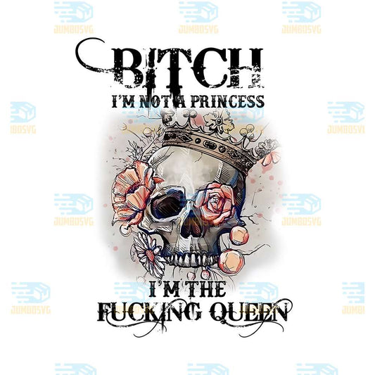 Bitch-I-m-Not-A-Princess-I-m-The-Fucking-Queen-Png