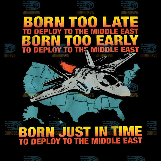 Born-Too-Late-To-Deploy-To-The-Middle-East-Born-Too-Early-To-Deploy-To-The-Middle-East-Born-Just-In-Time-To-Deploy-To-The-Middle-East-Png