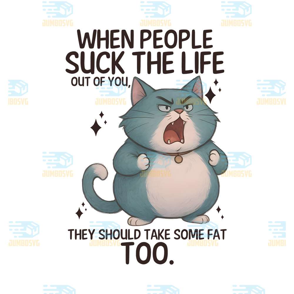 Cat When People Suck The Life Out Of You, They Should Take Some Fat To ...